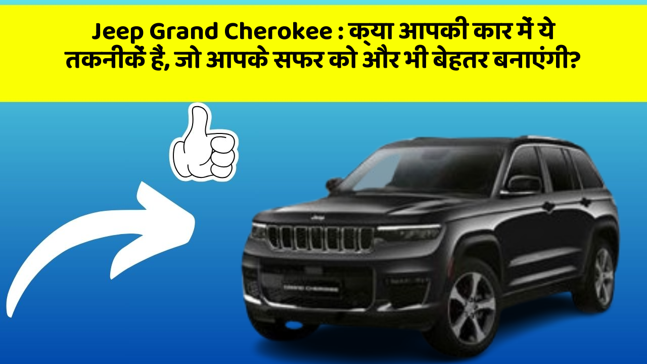 Jeep Grand Cherokee: क्या आपकी कार में ये तकनीकें हैं, जो आपके सफर को और भी बेहतर बनाएंगी?