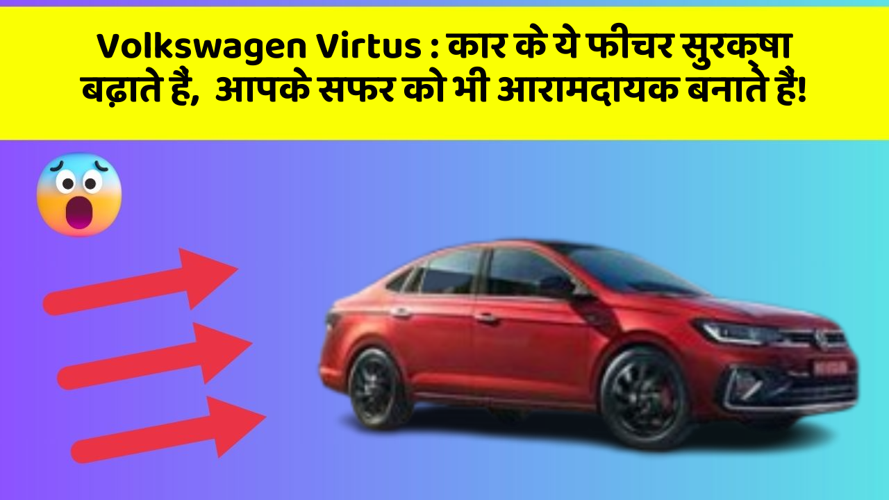 Volkswagen Virtus: कार के ये फीचर सुरक्षा बढ़ाते हैं,  आपके सफर को भी आरामदायक बनाते हैं!