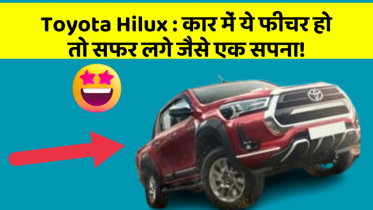 Toyota Hilux: कार में ये फीचर हो तो सफर लगे जैसे एक सपना!