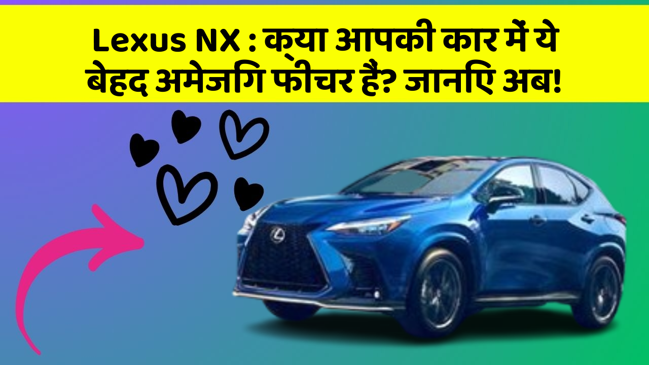 Lexus NX: क्या आपकी कार में ये बेहद अमेजिंग फीचर हैं? जानिए अब!