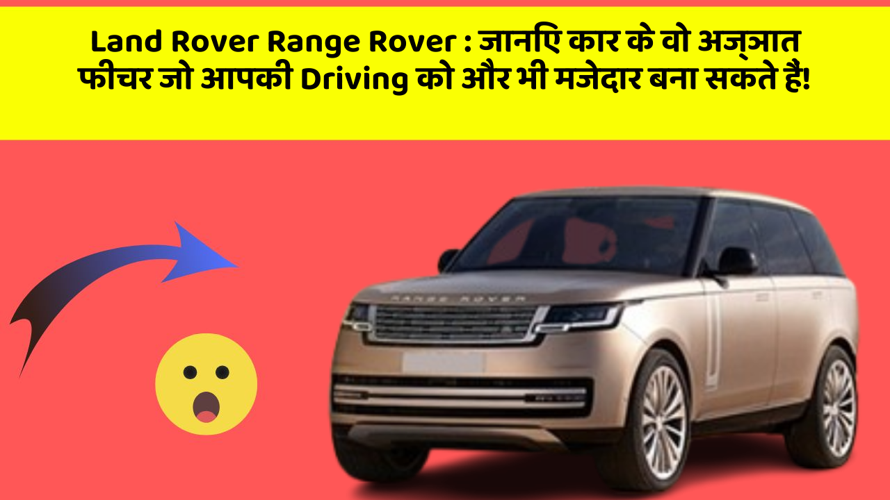 Land Rover Range Rover:जानिए कार के वो अज्ञात फीचर जो आपकी Driving को और भी मजेदार बना सकते हैं!