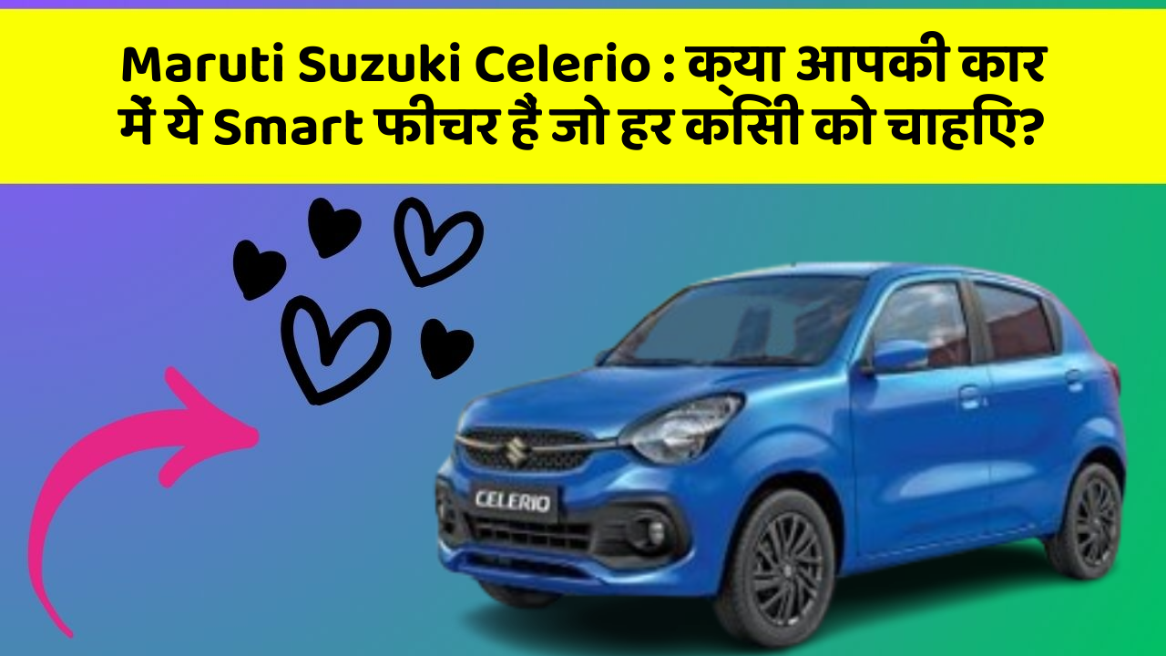 Maruti Suzuki Celerio: क्या आपकी कार में ये Smart फीचर हैं जो हर किसी को चाहिए?