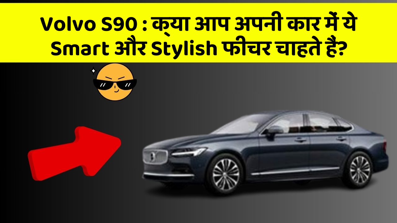 Volvo S90: क्या आप अपनी कार में ये Smart और Stylish फीचर चाहते हैं?