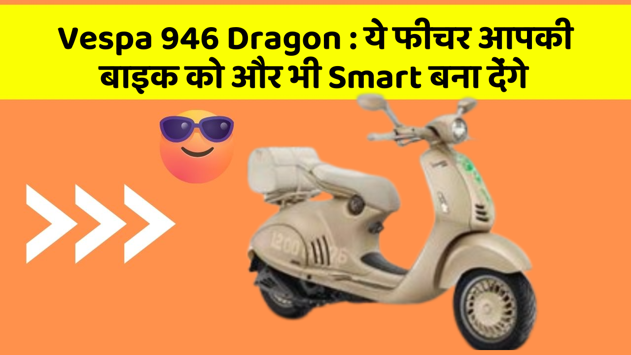 Vespa 946 Dragon: ये फीचर आपकी बाइक को और भी Smart बना देंगे
