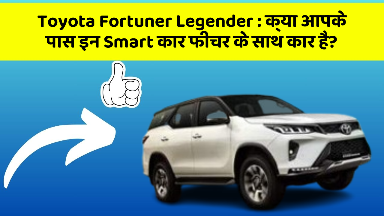 Toyota Fortuner Legender: क्या आपके पास इन Smart कार फीचर के साथ कार है?