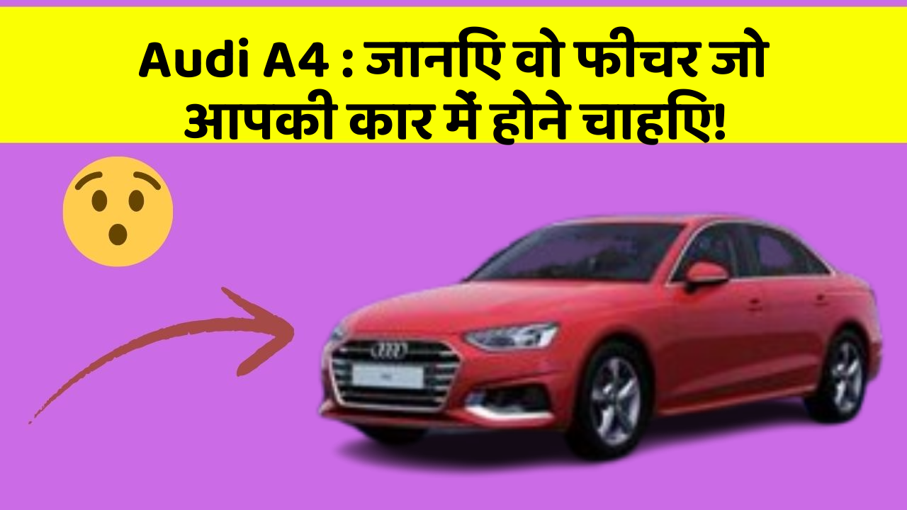 Audi A4: जानिए वो फीचर जो आपकी कार में होने चाहिए!