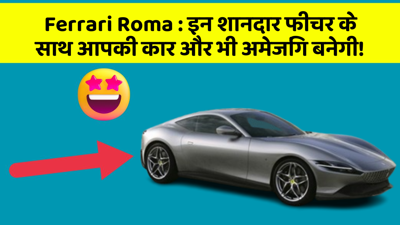 Ferrari Roma: इन शानदार फीचर के साथ आपकी कार और भी अमेजिंग बनेगी!