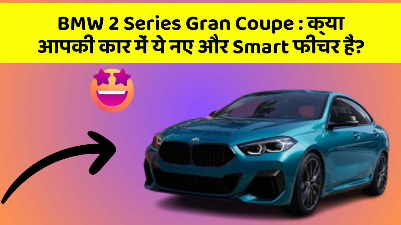 BMW 2 Series Gran Coupe: क्या आपकी कार में ये नए और Smart फीचर हैं?