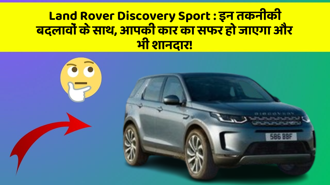 Land Rover Discovery Sport: इन तकनीकी बदलावों के साथ, आपकी कार का सफर हो जाएगा और भी शानदार!