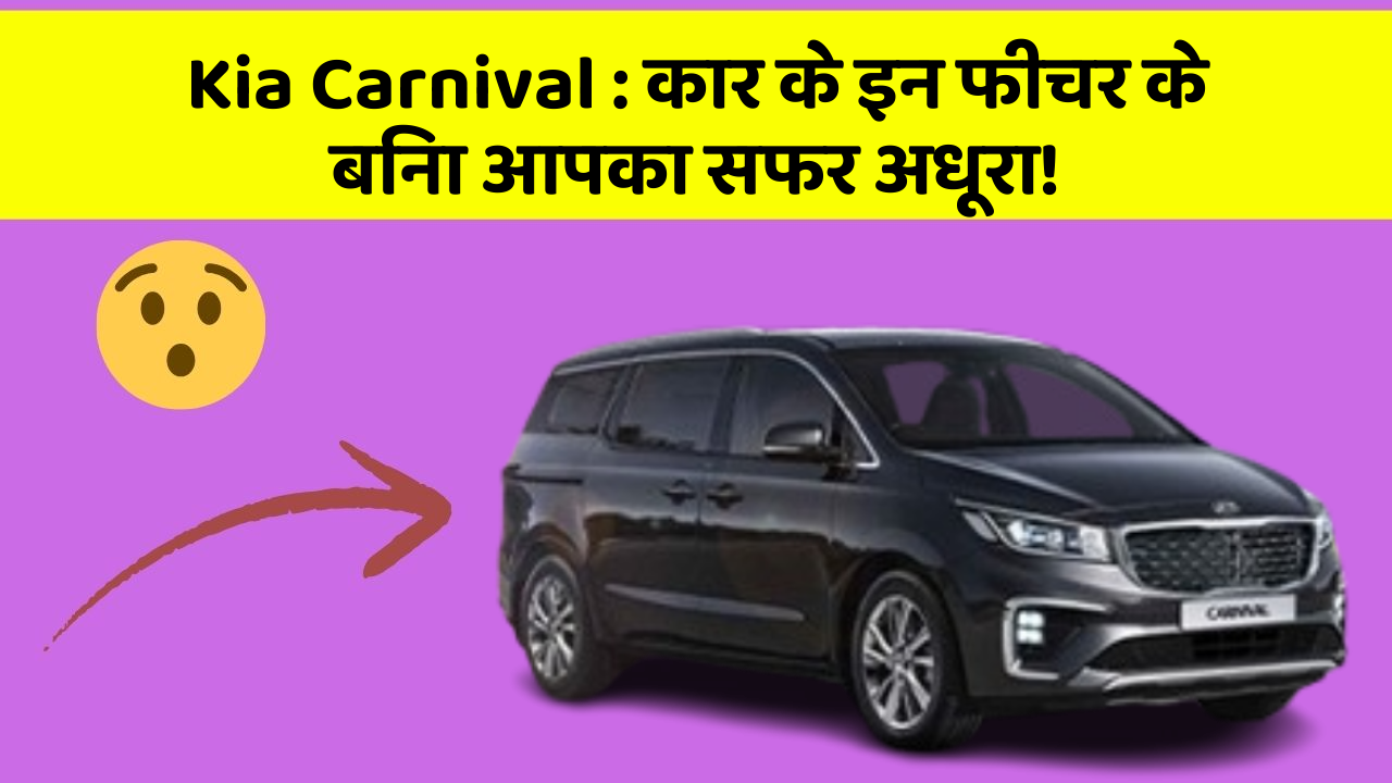 Kia Carnival: कार के इन फीचर के बिना आपका सफर अधूरा!