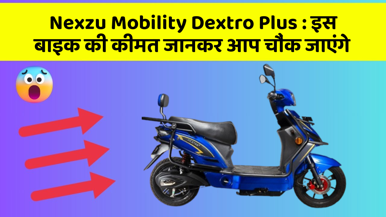 Nexzu Mobility Dextro Plus : इस बाइक की कीमत जानकर आप चौंक जाएंगे