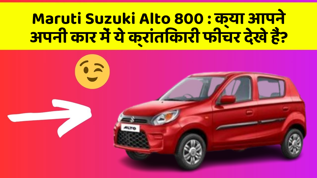 Maruti Suzuki Alto 800: क्या आपने अपनी कार में ये क्रांतिकारी फीचर देखे हैं?