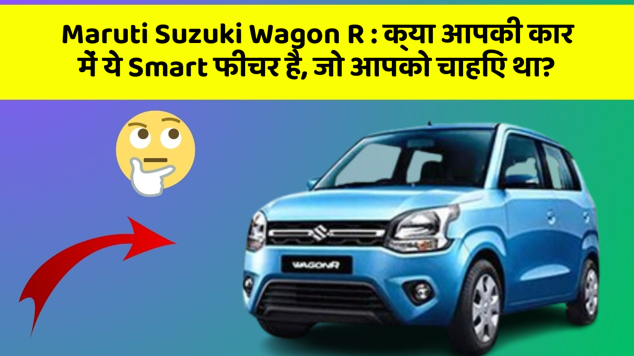 Maruti Suzuki Wagon R: क्या आपकी कार में ये Smart फीचर है, जो आपको चाहिए था?
