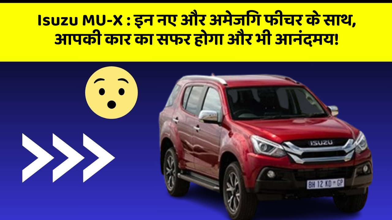 Isuzu MU-X: इन नए और अमेजिंग फीचर के साथ, आपकी कार का सफर होगा और भी आनंदमय!