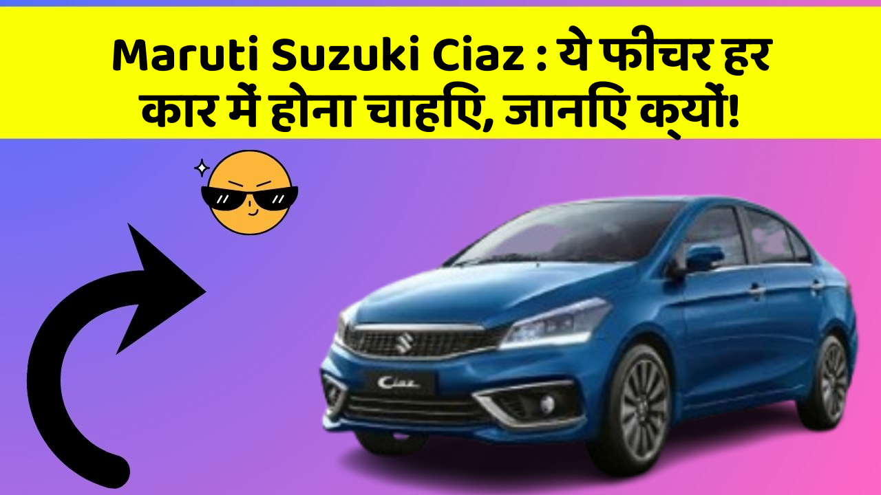 Maruti Suzuki Ciaz : ये फीचर हर कार में होना चाहिए, जानिए क्यों!