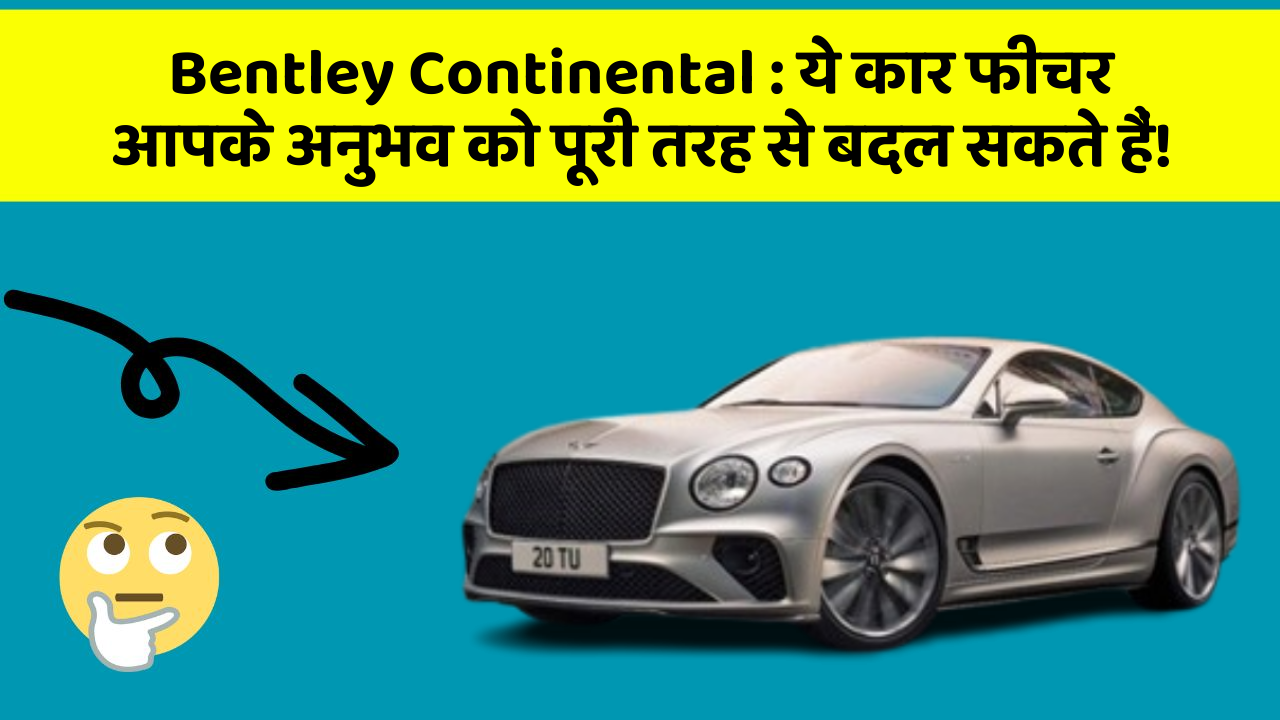 Bentley Continental: ये कार फीचर आपके अनुभव को पूरी तरह से बदल सकते हैं!