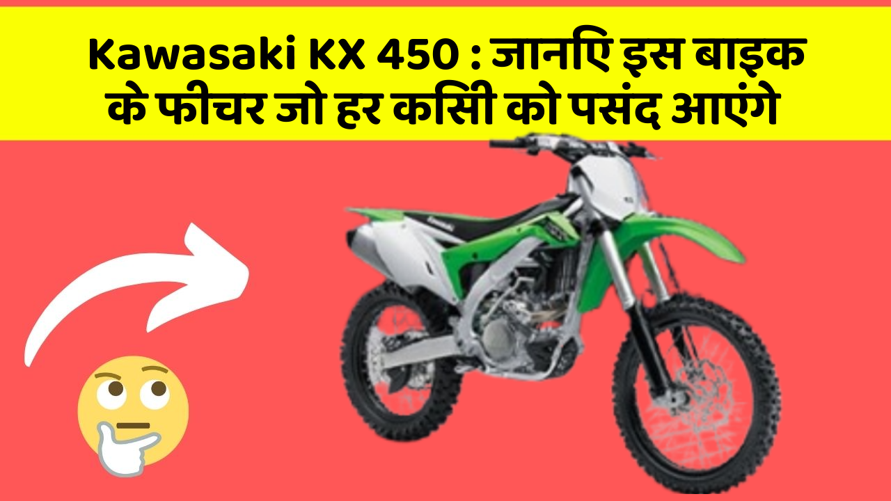 Kawasaki KX 450: जानिए इस बाइक के फीचर जो हर किसी को पसंद आएंगे