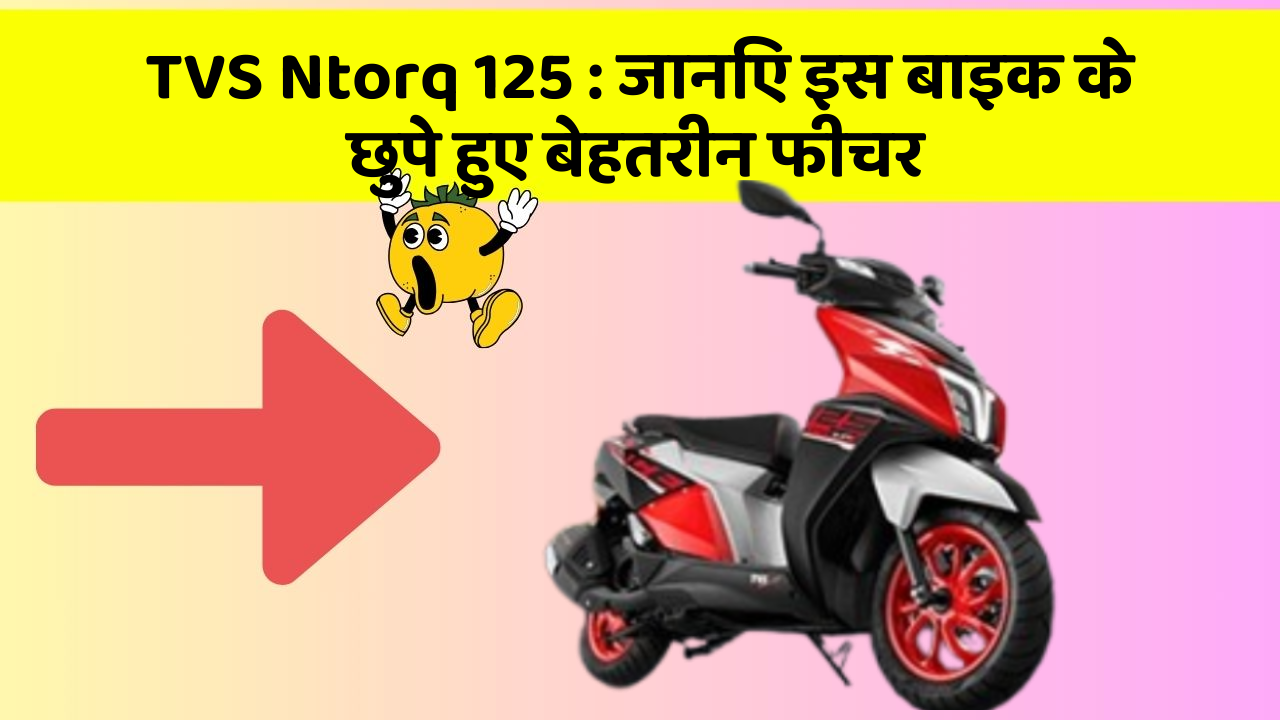 TVS Ntorq 125: जानिए इस बाइक के छुपे हुए बेहतरीन फीचर