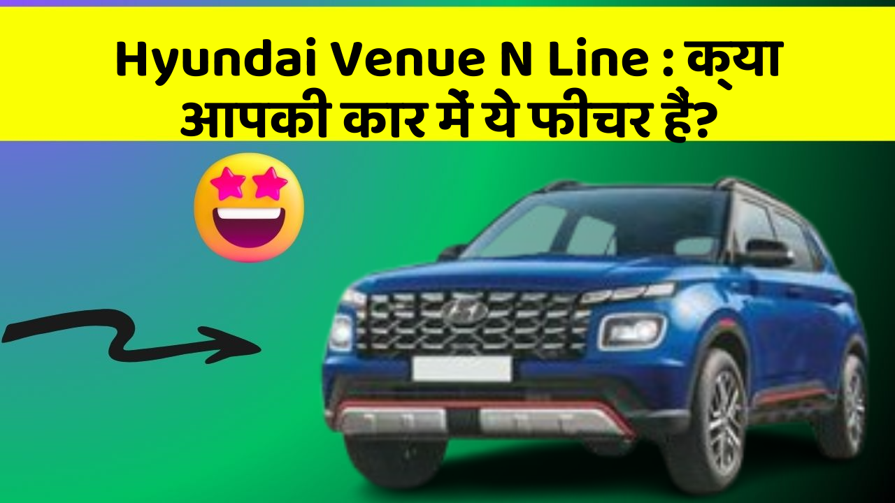 Hyundai Venue N Line: क्या आपकी कार में ये फीचर हैं?