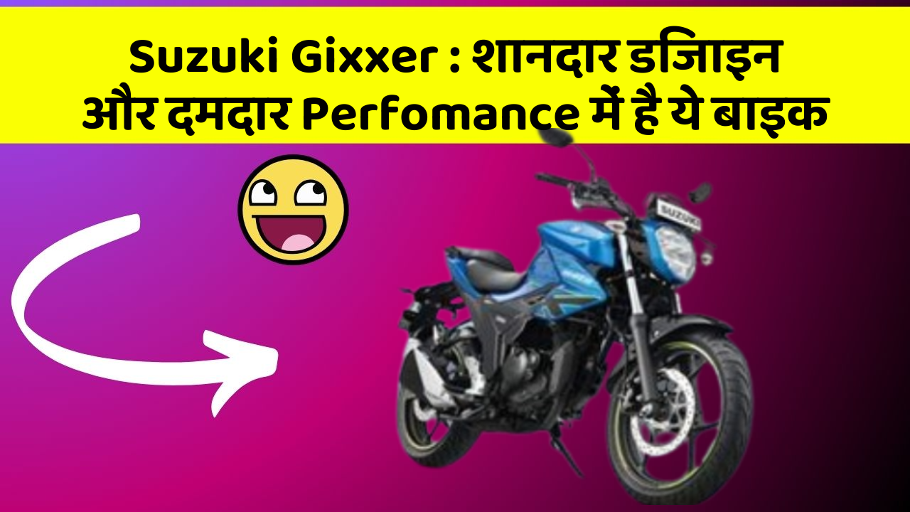 Suzuki Gixxer : शानदार डिजाइन और दमदार Perfomance में है ये बाइक