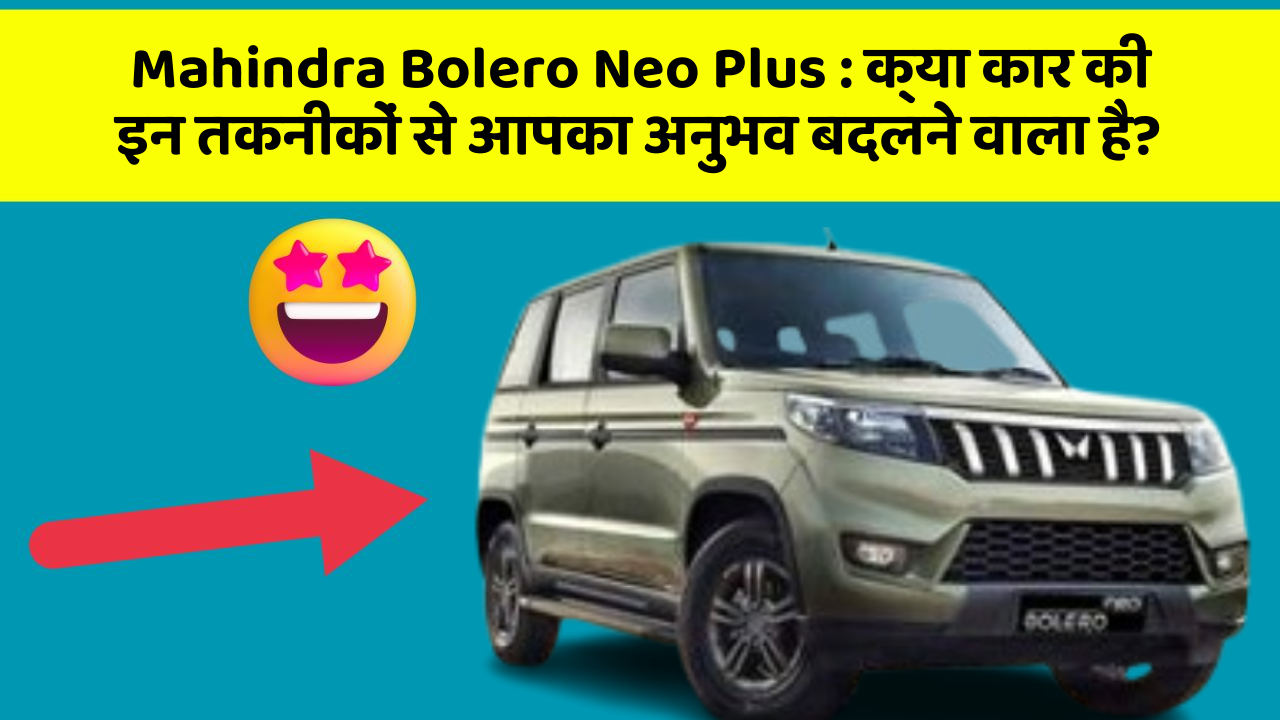 Mahindra Bolero Neo Plus: क्या कार की इन तकनीकों से आपका अनुभव बदलने वाला है?