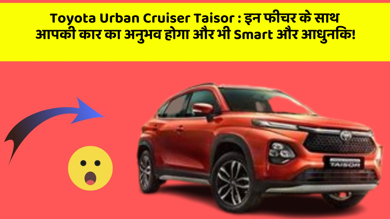 Toyota Urban Cruiser Taisor:इन फीचर के साथ आपकी कार का अनुभव होगा और भी Smart और आधुनिक!