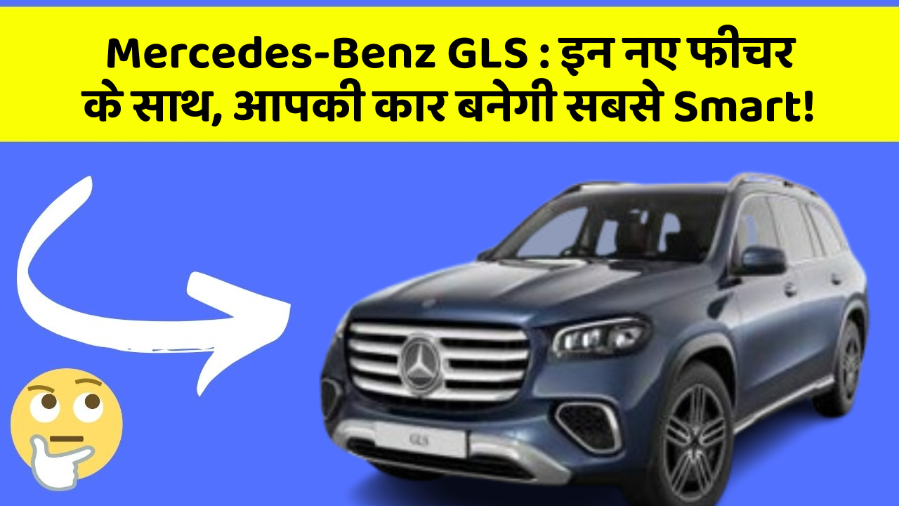 Mercedes-Benz GLS:इन नए फीचर के साथ, आपकी कार बनेगी सबसे Smart!