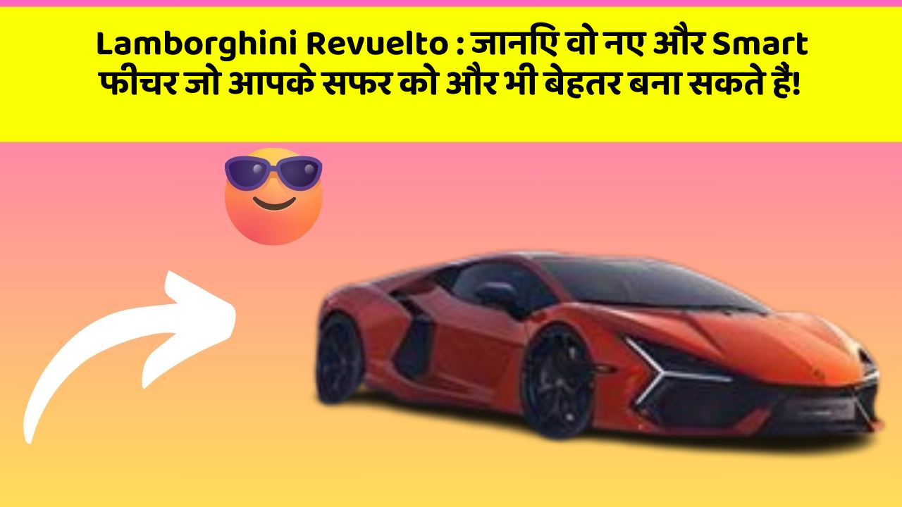 Lamborghini Revuelto: जानिए वो नए और Smart फीचर जो आपके सफर को और भी बेहतर बना सकते हैं!