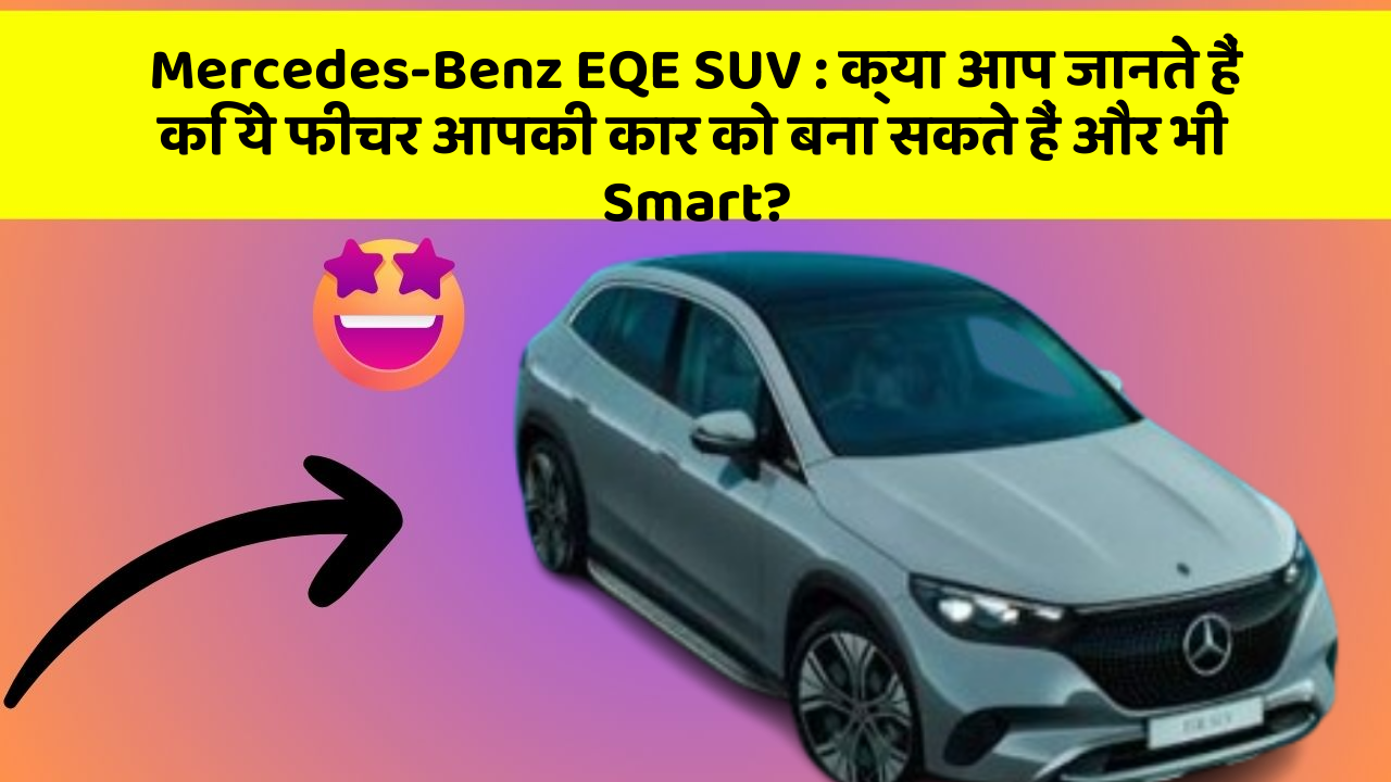 Mercedes-Benz EQE SUV:क्या आप जानते हैं कि ये फीचर आपकी कार को बना सकते हैं और भी Smart?