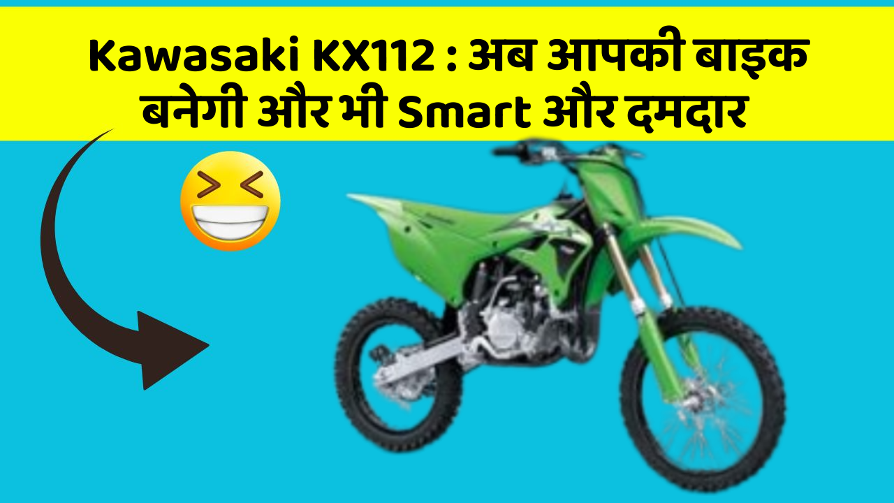 Kawasaki KX112:अब आपकी बाइक बनेगी और भी Smart और दमदार