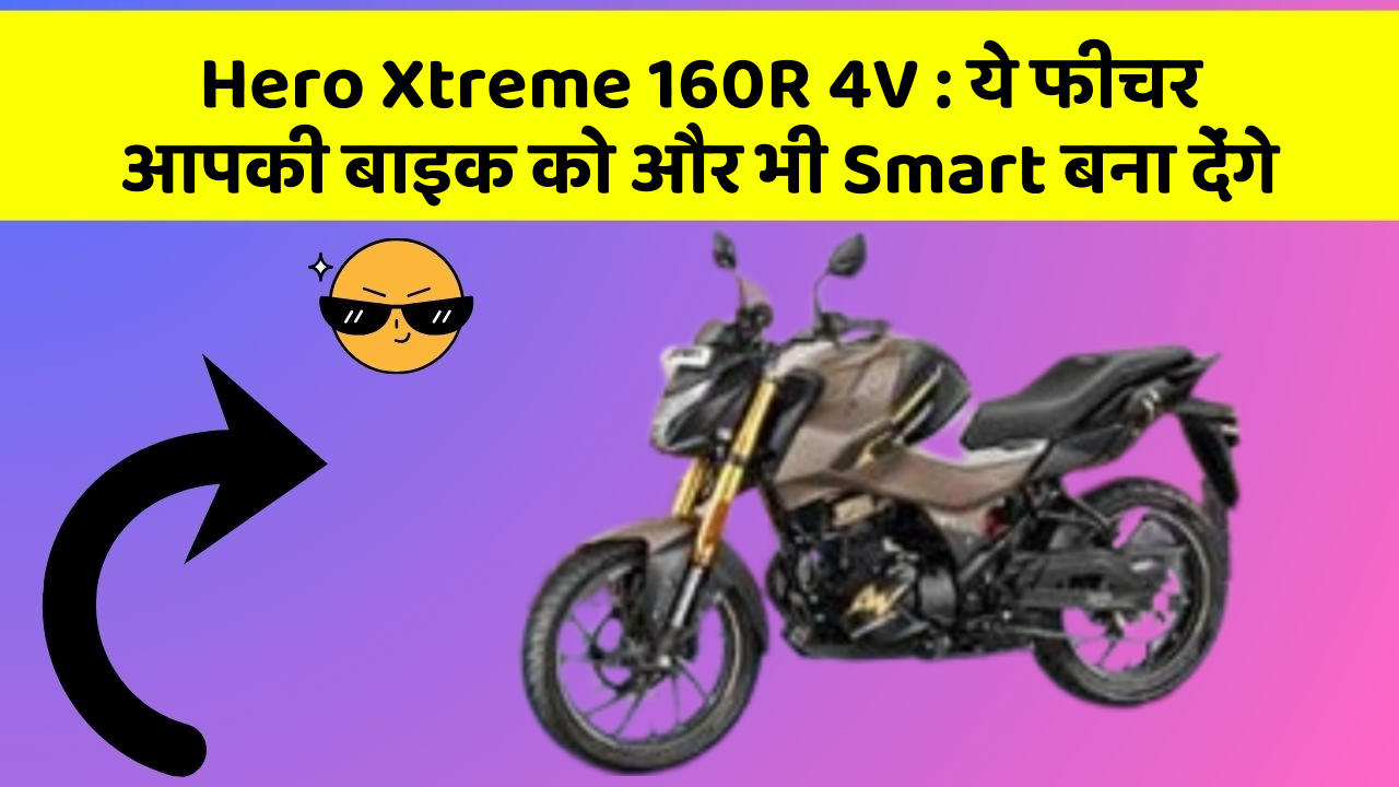 Hero Xtreme 160R 4V: ये फीचर आपकी बाइक को और भी Smart बना देंगे