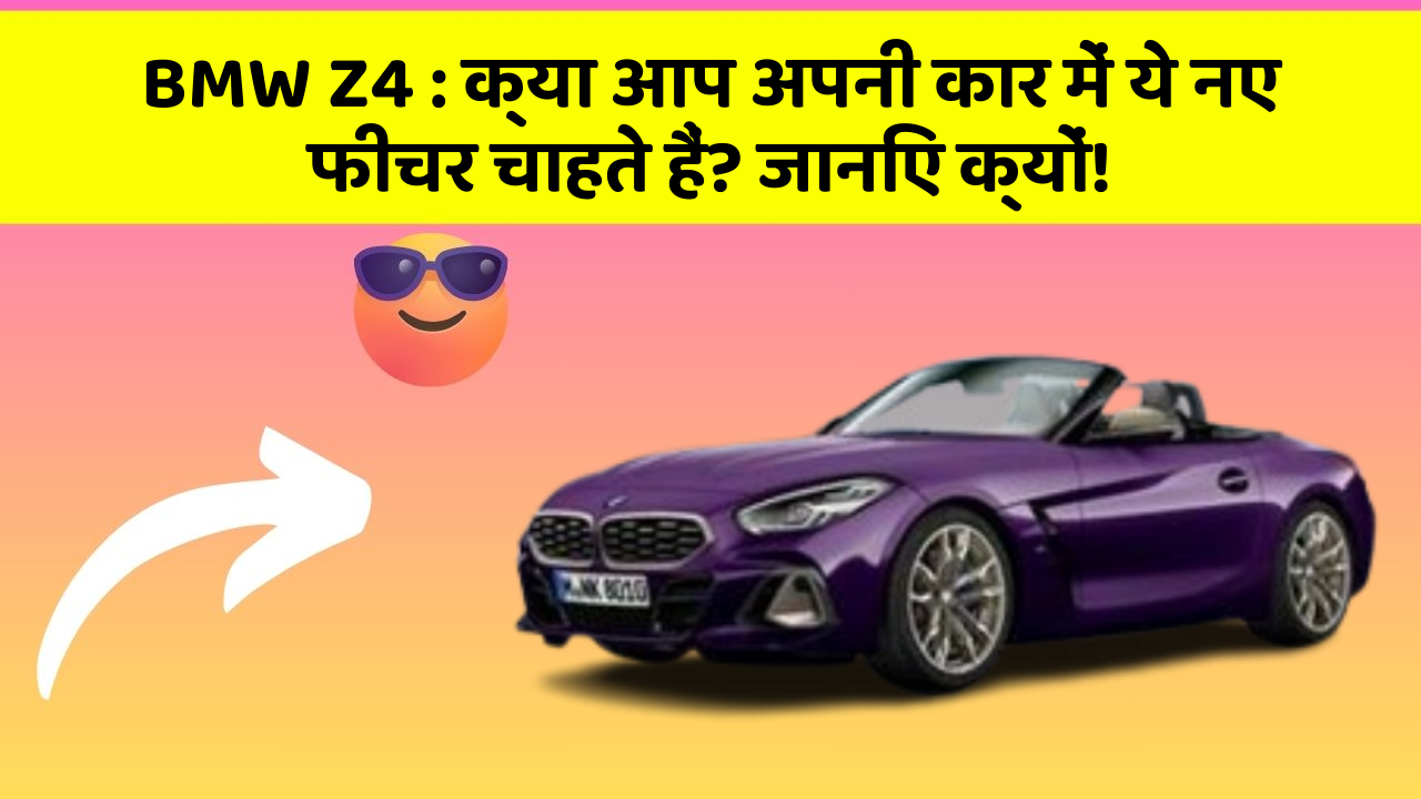 BMW Z4: क्या आप अपनी कार में ये नए फीचर चाहते हैं? जानिए क्यों!