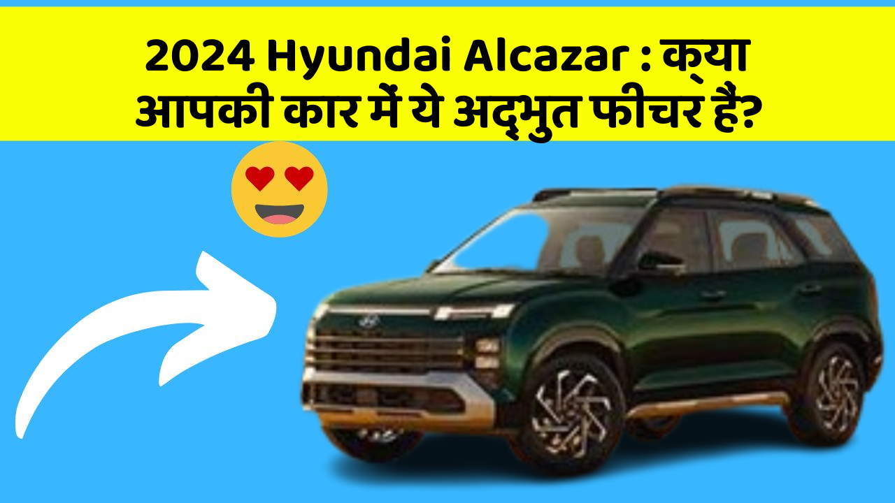 2024 Hyundai Alcazar:क्या आपकी कार में ये अद्भुत फीचर हैं?