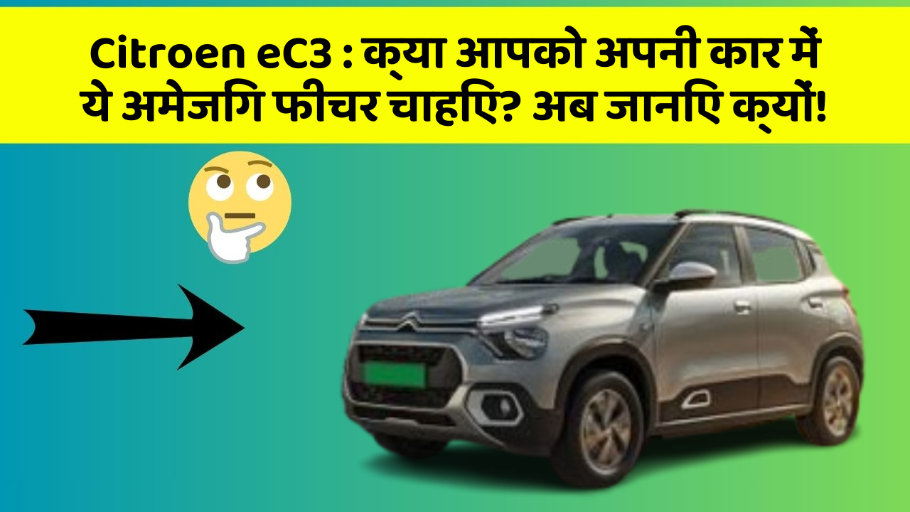 Citroen eC3 : क्या आपको अपनी कार में ये अमेजिंग फीचर चाहिए? अब जानिए क्यों!